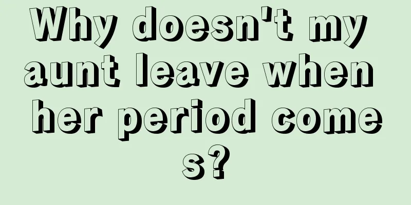 Why doesn't my aunt leave when her period comes?