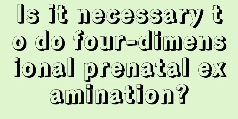 Is it necessary to do four-dimensional prenatal examination?