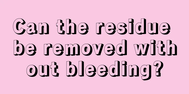 Can the residue be removed without bleeding?