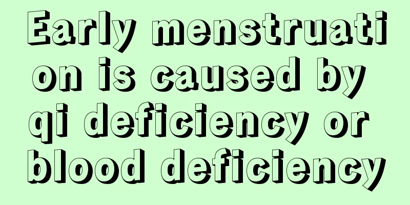 Early menstruation is caused by qi deficiency or blood deficiency