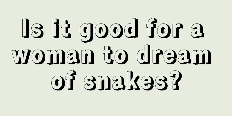 Is it good for a woman to dream of snakes?