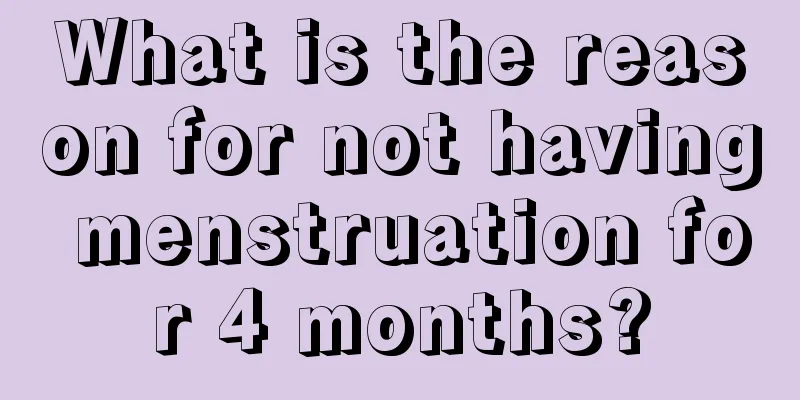 What is the reason for not having menstruation for 4 months?