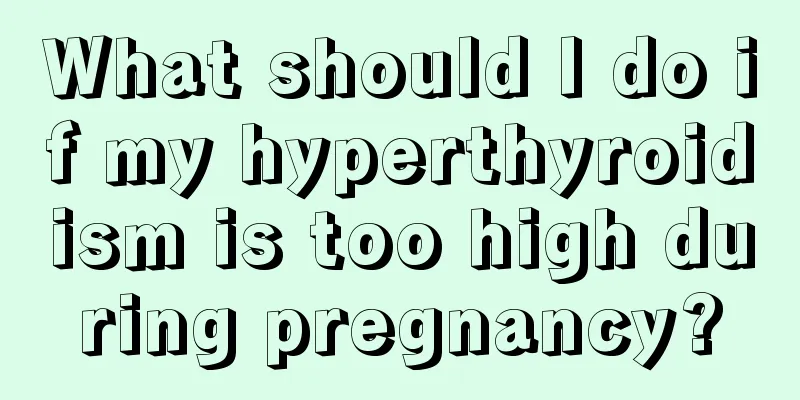 What should I do if my hyperthyroidism is too high during pregnancy?