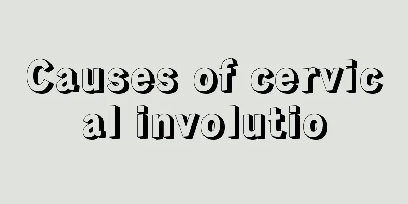 Causes of cervical involutio