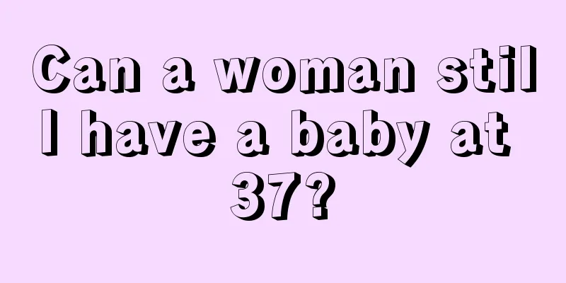 Can a woman still have a baby at 37?