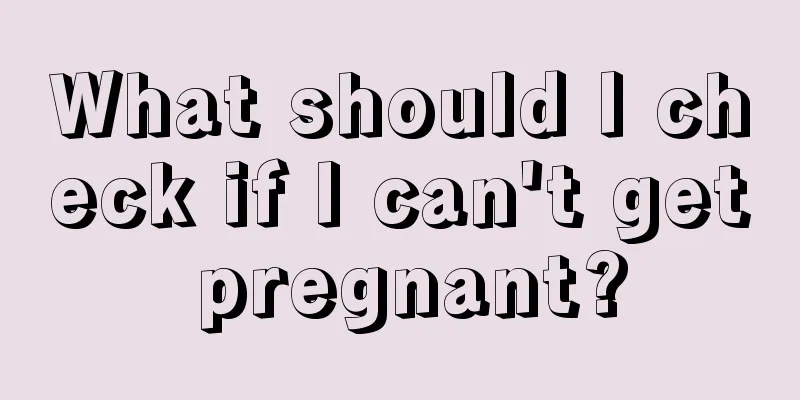 What should I check if I can't get pregnant?