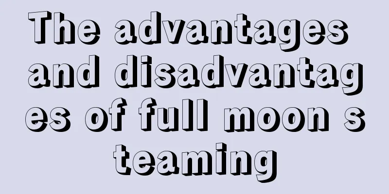 The advantages and disadvantages of full moon steaming