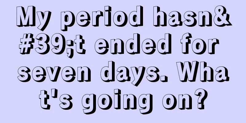 My period hasn't ended for seven days. What's going on?