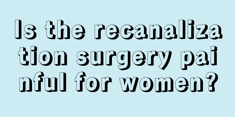 Is the recanalization surgery painful for women?