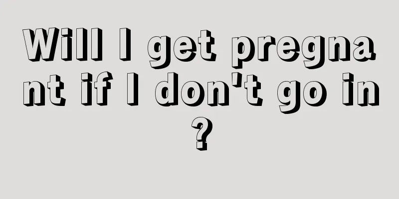 Will I get pregnant if I don't go in?