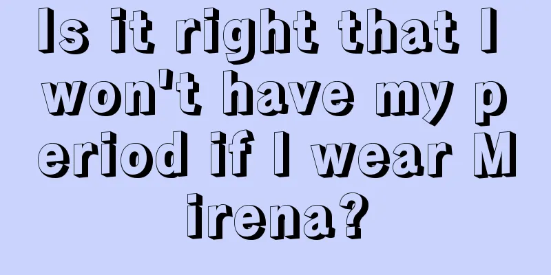 Is it right that I won't have my period if I wear Mirena?