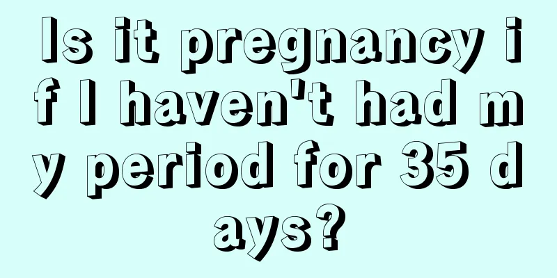 Is it pregnancy if I haven't had my period for 35 days?