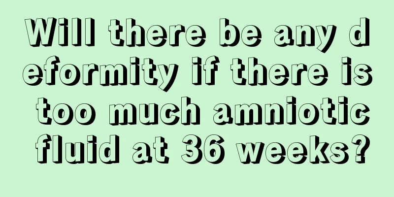 Will there be any deformity if there is too much amniotic fluid at 36 weeks?