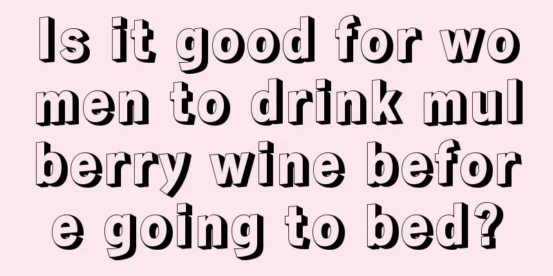 Is it good for women to drink mulberry wine before going to bed?