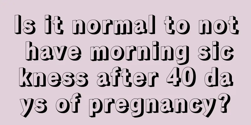 Is it normal to not have morning sickness after 40 days of pregnancy?