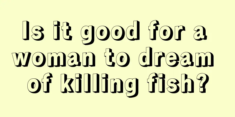 Is it good for a woman to dream of killing fish?