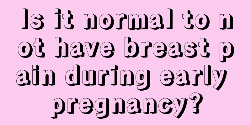 Is it normal to not have breast pain during early pregnancy?