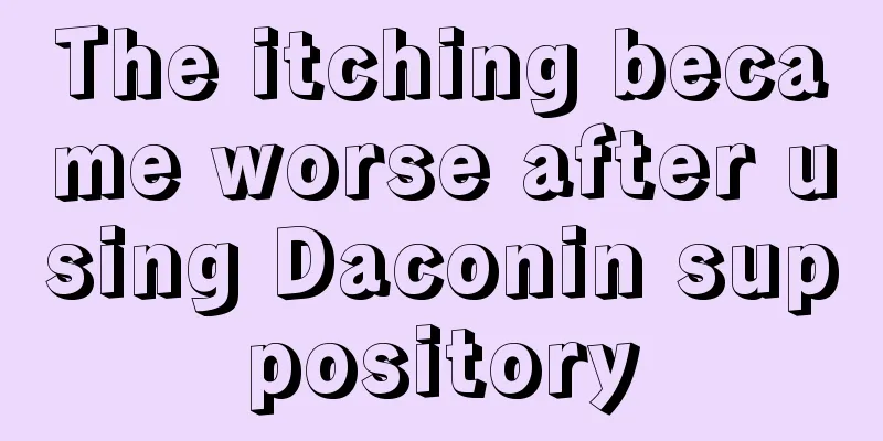 The itching became worse after using Daconin suppository