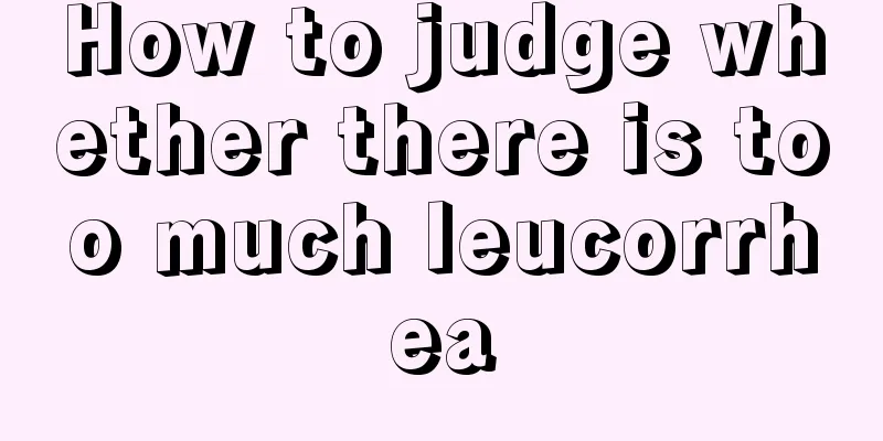 How to judge whether there is too much leucorrhea