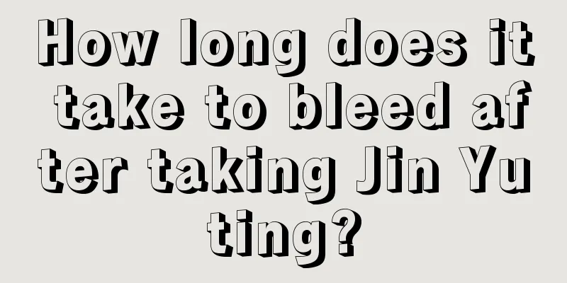 How long does it take to bleed after taking Jin Yuting?