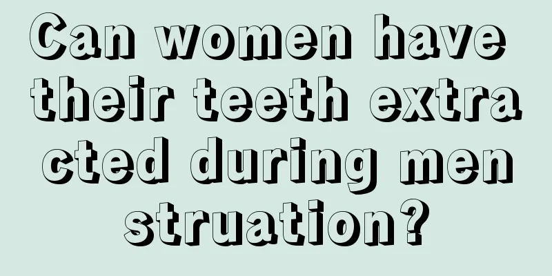 Can women have their teeth extracted during menstruation?