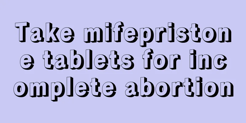 Take mifepristone tablets for incomplete abortion