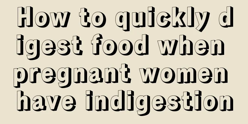 How to quickly digest food when pregnant women have indigestion