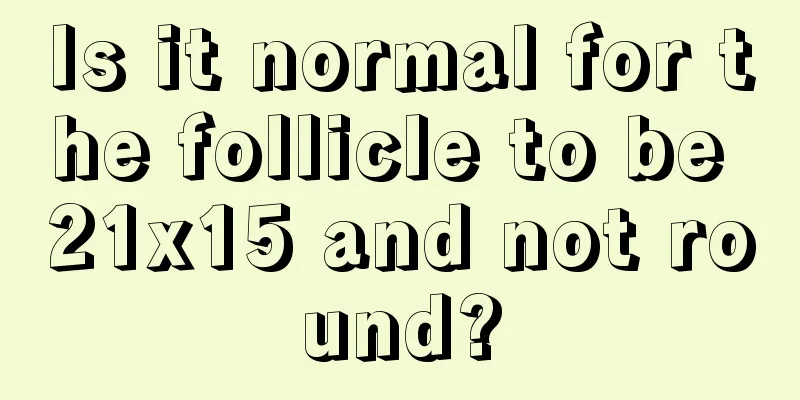 Is it normal for the follicle to be 21x15 and not round?