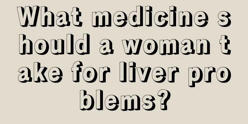 What medicine should a woman take for liver problems?