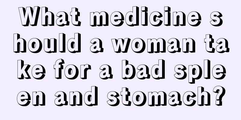 What medicine should a woman take for a bad spleen and stomach?