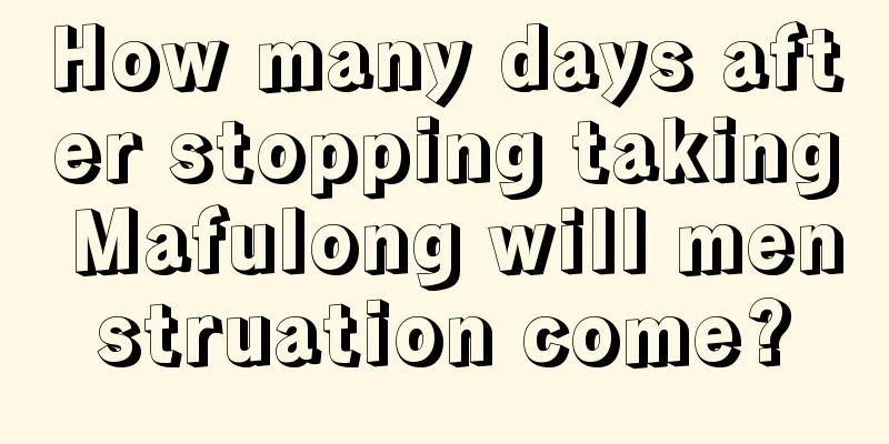 How many days after stopping taking Mafulong will menstruation come?