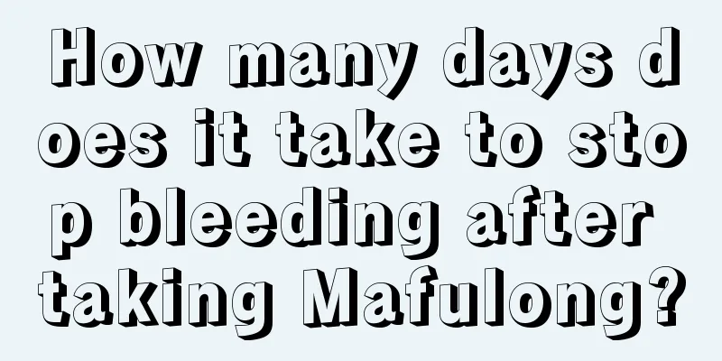 How many days does it take to stop bleeding after taking Mafulong?