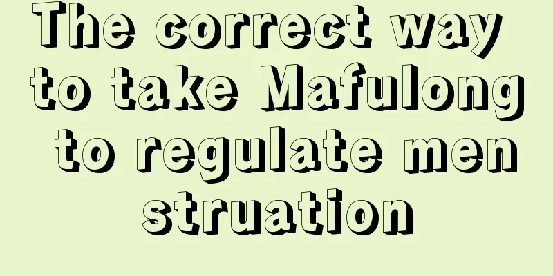 The correct way to take Mafulong to regulate menstruation