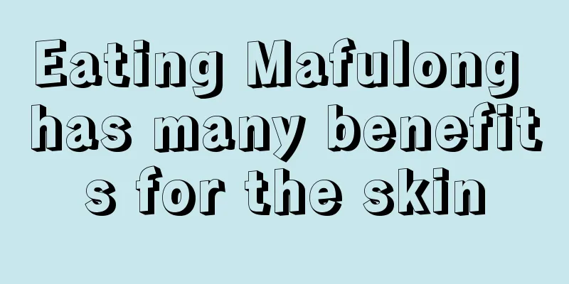 Eating Mafulong has many benefits for the skin