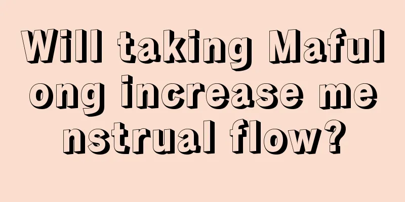 Will taking Mafulong increase menstrual flow?