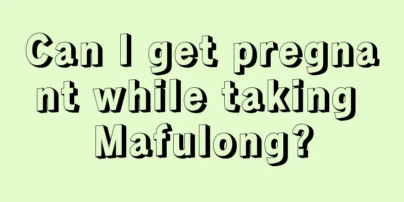 Can I get pregnant while taking Mafulong?