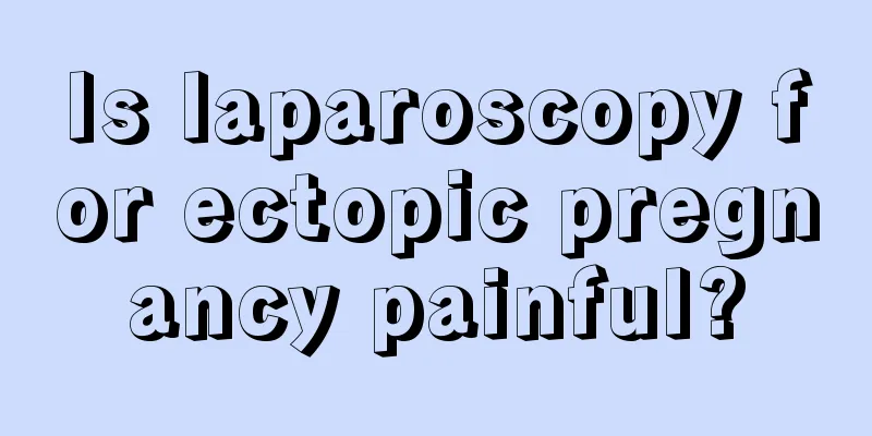 Is laparoscopy for ectopic pregnancy painful?