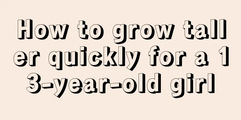 How to grow taller quickly for a 13-year-old girl