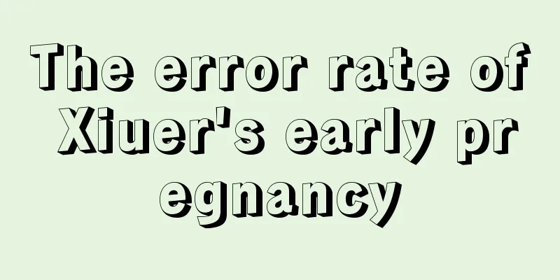 The error rate of Xiuer's early pregnancy