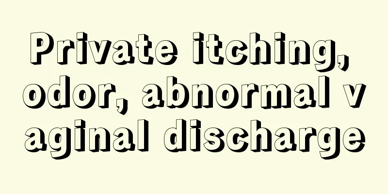 Private itching, odor, abnormal vaginal discharge