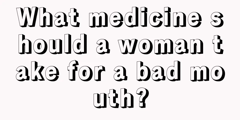 What medicine should a woman take for a bad mouth?