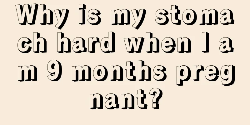 Why is my stomach hard when I am 9 months pregnant?