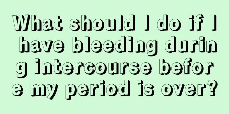 What should I do if I have bleeding during intercourse before my period is over?