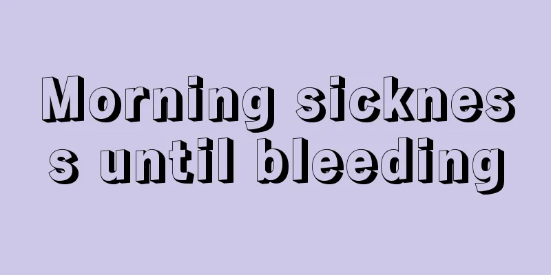 Morning sickness until bleeding