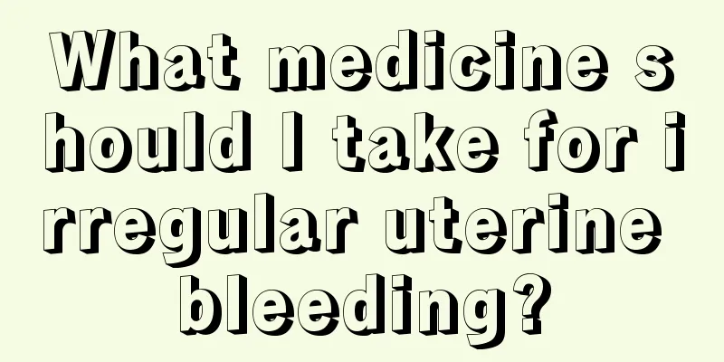 What medicine should I take for irregular uterine bleeding?