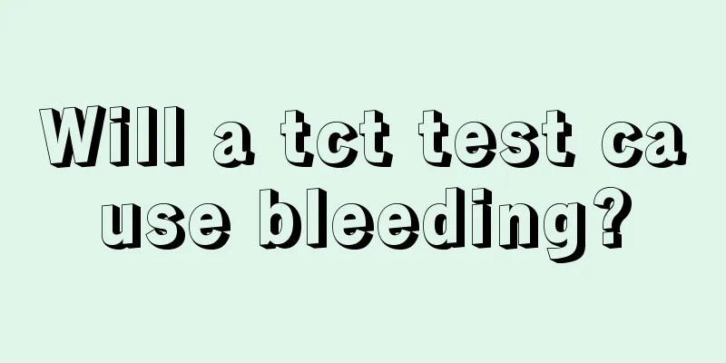 Will a tct test cause bleeding?