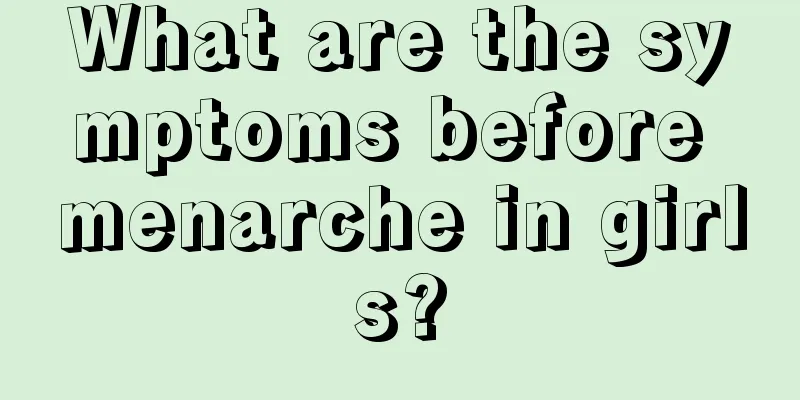 What are the symptoms before menarche in girls?