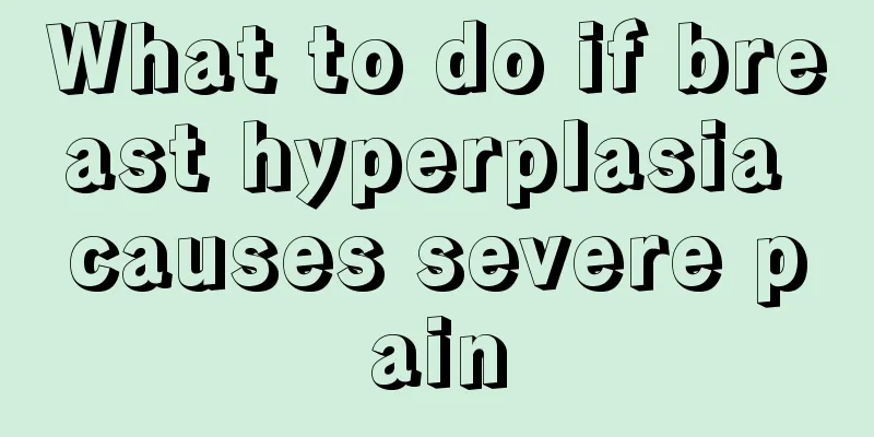 What to do if breast hyperplasia causes severe pain