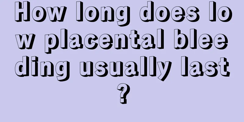 How long does low placental bleeding usually last?