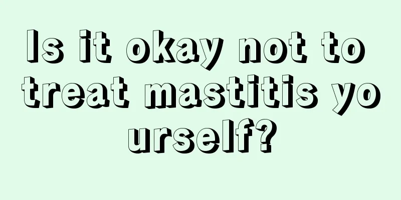 Is it okay not to treat mastitis yourself?